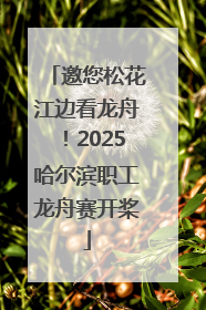 邀您松花江边看龙舟！2025哈尔滨职工龙舟赛开桨