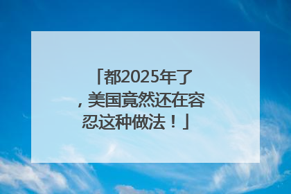 都2025年了，美国竟然还在容忍这种做法！