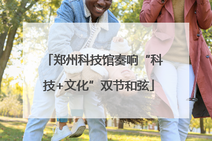 郑州科技馆奏响“科技+文化”双节和弦