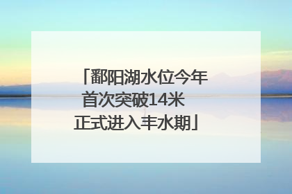 鄱阳湖水位今年首次突破14米 正式进入丰水期