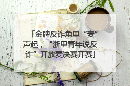 金牌反诈角里“麦”声起，“浙里青年说反诈”开放麦决赛开赛