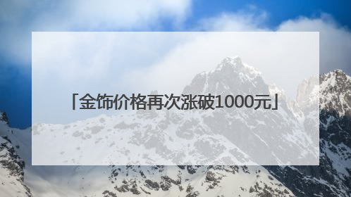 金饰价格再次涨破1000元