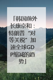 韩国前外长康京和：特朗普“对等关税”加速全球GDP缩减的趋势