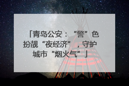 青岛公安：“警”色扮靓“夜经济”，守护城市“烟火气”