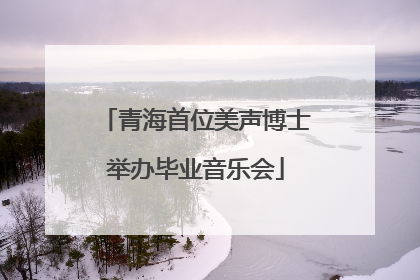 青海首位美声博士举办毕业音乐会
