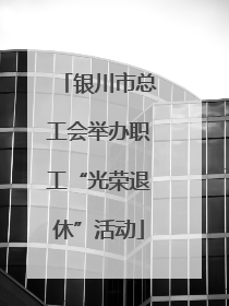 银川市总工会举办职工“光荣退休”活动