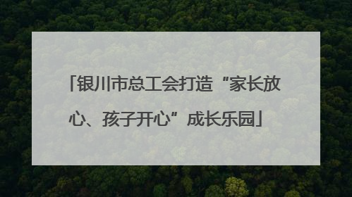 银川市总工会打造“家长放心、孩子开心”成长乐园