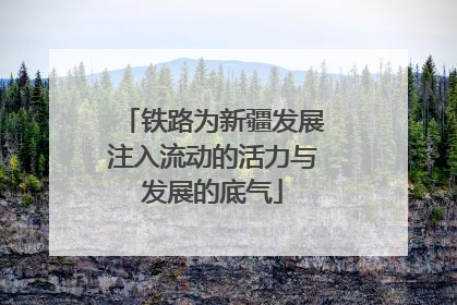 铁路为新疆发展注入流动的活力与发展的底气