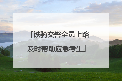 铁骑交警全员上路 及时帮助应急考生