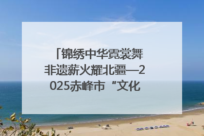 锦绣中华霓裳舞 非遗薪火耀北疆—2025赤峰市“文化和自然遗产日”非遗宣传展示活动纪实