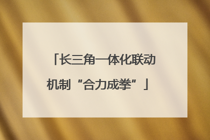长三角一体化联动机制“合力成拳”