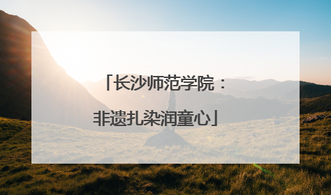 长沙师范学院：非遗扎染润童心