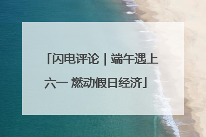 闪电评论｜端午遇上六一 燃动假日经济