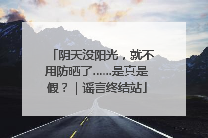 阴天没阳光，就不用防晒了……是真是假？｜谣言终结站