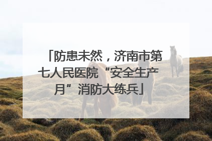 防患未然，济南市第七人民医院“安全生产月”消防大练兵