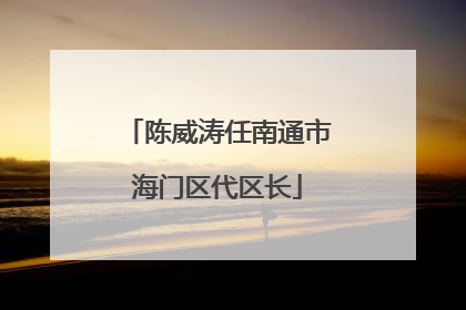 陈威涛任南通市海门区代区长