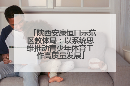 陕西安康恒口示范区教体局：以系统思维推动青少年体育工作高质量发展