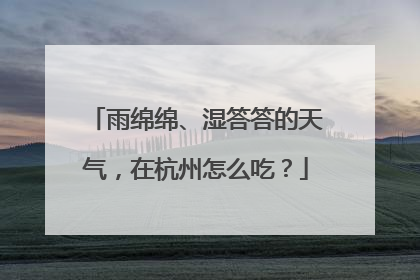 雨绵绵、湿答答的天气，在杭州怎么吃？