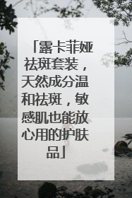 露卡菲娅祛斑套装，天然成分温和祛斑，敏感肌也能放心用的护肤品