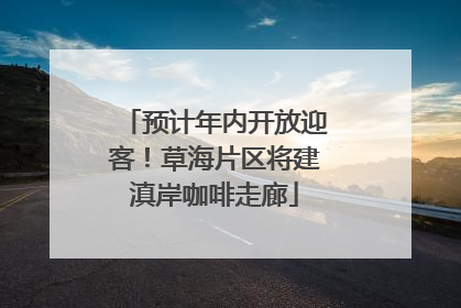 预计年内开放迎客！草海片区将建滇岸咖啡走廊