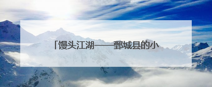 馒头江湖——鄄城县的小面团撑起五十亿元大产业