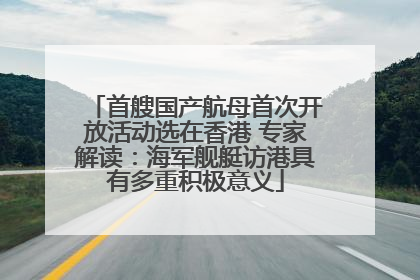 首艘国产航母首次开放活动选在香港 专家解读：海军舰艇访港具有多重积极意义