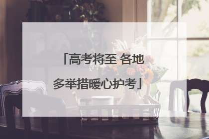 高考将至 各地多举措暖心护考
