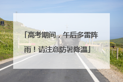高考期间，午后多雷阵雨！请注意防暑降温