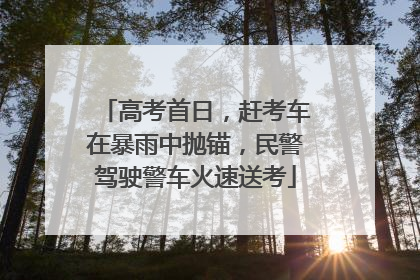 高考首日，赶考车在暴雨中抛锚，民警驾驶警车火速送考