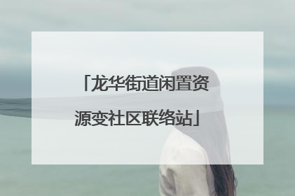龙华街道闲置资源变社区联络站