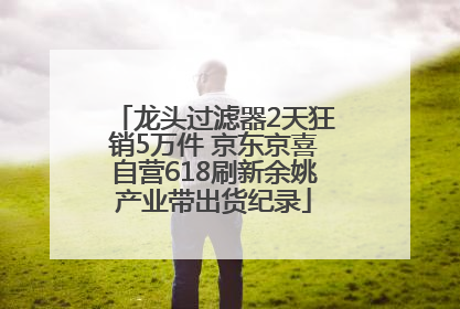 龙头过滤器2天狂销5万件 京东京喜自营618刷新余姚产业带出货纪录