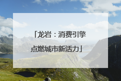 龙岩：消费引擎点燃城市新活力