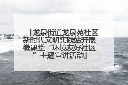 龙泉街道龙泉苑社区新时代文明实践站开展微课堂“环境友好社区”主题宣讲活动