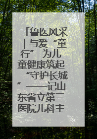 鲁医风采｜与爱“童行” 为儿童健康筑起“守护长城”——记山东省立第三医院儿科主任、主任医师马燕