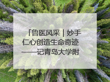 鲁医风采｜妙手仁心创造生命奇迹——记青岛大学附属医院副院长、器官移植中心主任、主任医师蔡金贞
