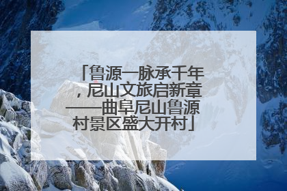 鲁源一脉承千年，尼山文旅启新章——曲阜尼山鲁源村景区盛大开村
