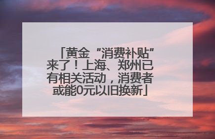 黄金“消费补贴”来了！上海、郑州已有相关活动，消费者或能0元以旧换新