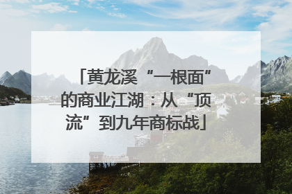 黄龙溪“一根面”的商业江湖：从“顶流”到九年商标战