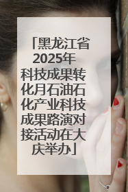 黑龙江省2025年科技成果转化月石油石化产业科技成果路演对接活动在大庆举办