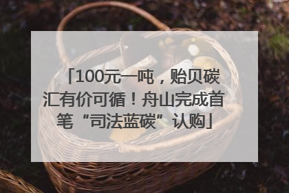 100元一吨，贻贝碳汇有价可循！舟山完成首笔“司法蓝碳”认购