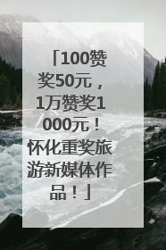 100赞奖50元，1万赞奖1000元！怀化重奖旅游新媒体作品！