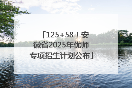 125+58！安徽省2025年优师专项招生计划公布