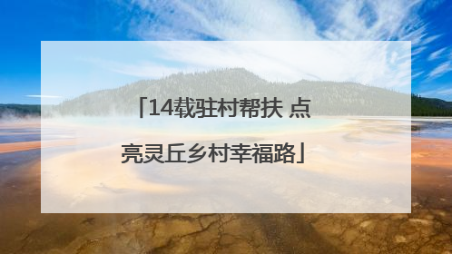 14载驻村帮扶 点亮灵丘乡村幸福路
