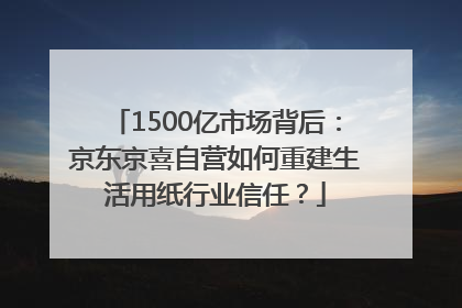 1500亿市场背后：京东京喜自营如何重建生活用纸行业信任？