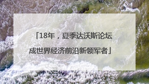 18年，夏季达沃斯论坛成世界经济前沿新领军者