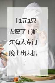 1元1只卖爆了！浙江有人专门晚上出去抓