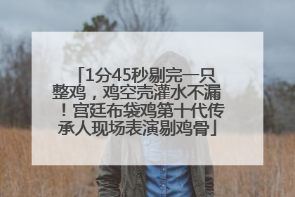 1分45秒剔完一只整鸡，鸡空壳灌水不漏！宫廷布袋鸡第十代传承人现场表演剔鸡骨