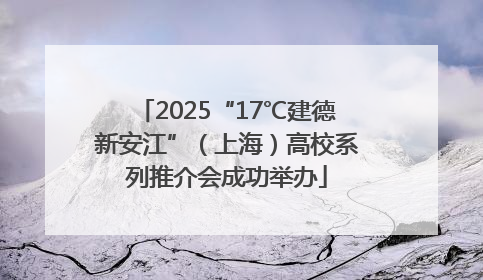 2025“17℃建德新安江”（上海）高校系列推介会成功举办