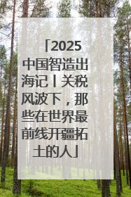 2025中国智造出海记丨关税风波下，那些在世界最前线开疆拓土的人