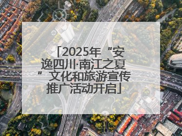 2025年“安逸四川·南江之夏”文化和旅游宣传推广活动开启